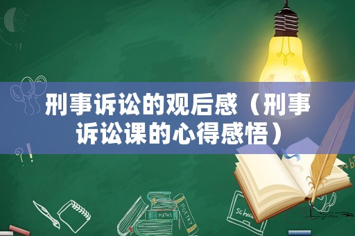 刑事訴訟的觀后感（刑事訴訟課的心得感悟）