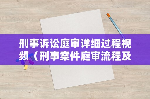 刑事訴訟庭審詳細過程視頻（刑事案件庭審流程及注意事項）