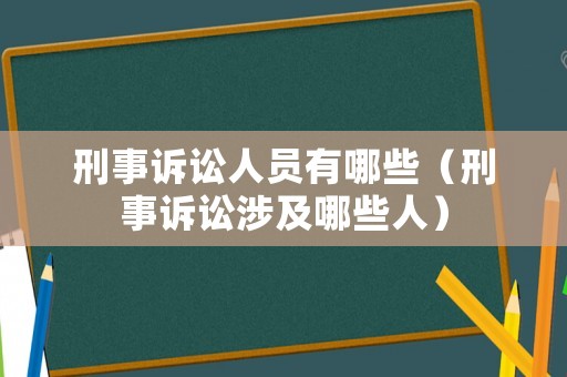 刑事訴訟人員有哪些（刑事訴訟涉及哪些人）