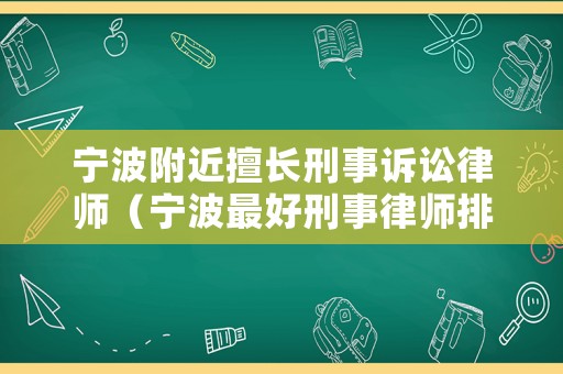寧波附近擅長刑事訴訟律師（寧波最好刑事律師排行榜）
