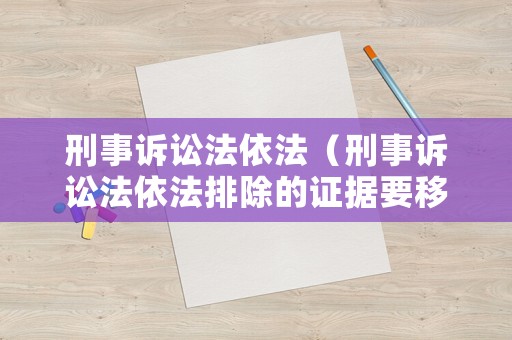 刑事訴訟法依法（刑事訴訟法依法排除的證據(jù)要移送嗎）