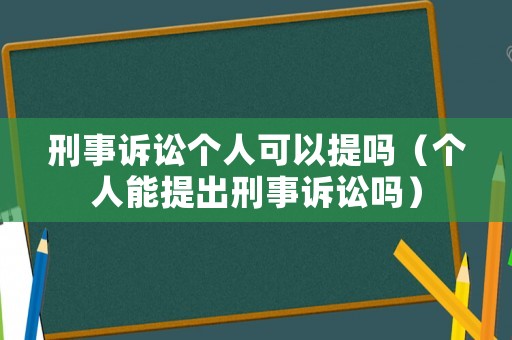 刑事訴訟個人可以提嗎（個人能提出刑事訴訟嗎）