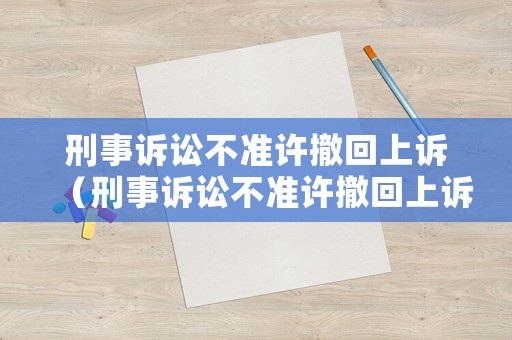 刑事訴訟不準許撤回上訴（刑事訴訟不準許撤回上訴嗎）