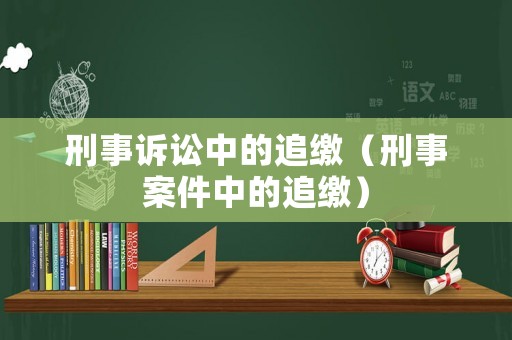 刑事訴訟中的追繳（刑事案件中的追繳）
