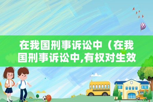 在我國刑事訴訟中（在我國刑事訴訟中,有權對生效判決提出申訴的主體為）