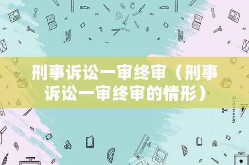 刑事訴訟一審終審（刑事訴訟一審終審的情形）