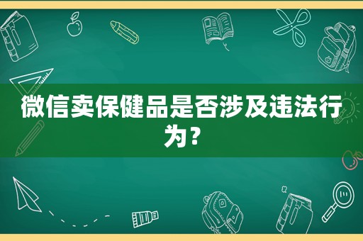 微信賣保健品是否涉及違法行為？