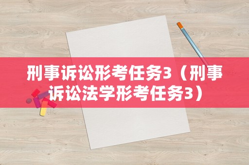 刑事訴訟形考任務3（刑事訴訟法學形考任務3）