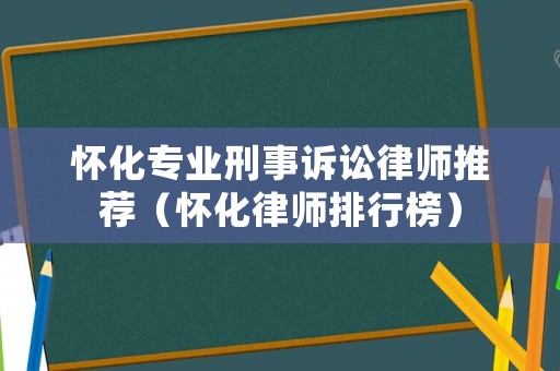 懷化專業刑事訴訟律師推薦（懷化律師排行榜）