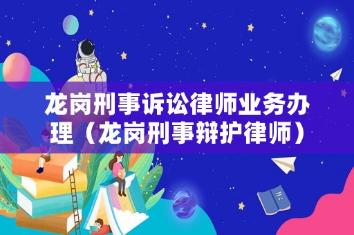 龍崗刑事訴訟律師業務辦理（龍崗刑事辯護律師）