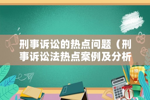 刑事訴訟的熱點問題（刑事訴訟法熱點案例及分析）
