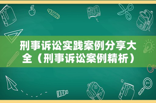 刑事訴訟實踐案例分享大全（刑事訴訟案例精析）