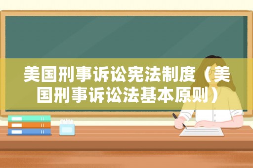 美國刑事訴訟憲法制度（美國刑事訴訟法基本原則）