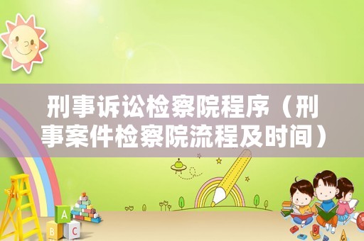 刑事訴訟檢察院程序（刑事案件檢察院流程及時間）
