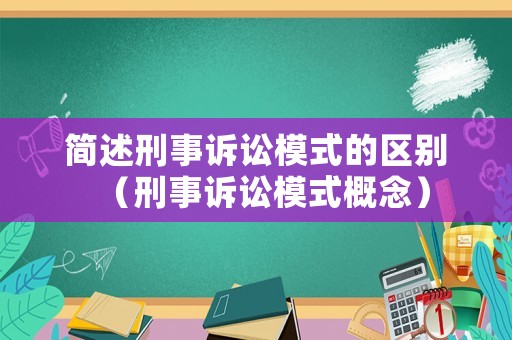簡述刑事訴訟模式的區別（刑事訴訟模式概念）
