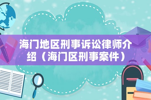 海門地區(qū)刑事訴訟律師介紹（海門區(qū)刑事案件）