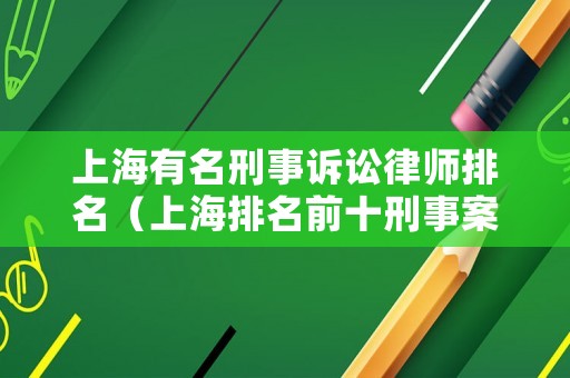 上海有名刑事訴訟律師排名（上海排名前十刑事案件律師）
