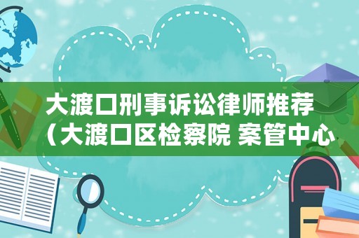 大渡口刑事訴訟律師推薦（大渡口區檢察院 案管中心電話）