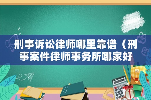 刑事訴訟律師哪里靠譜（刑事案件律師事務(wù)所哪家好）