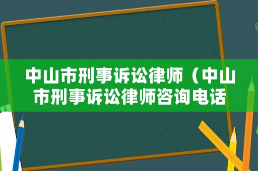 中山市刑事訴訟律師（中山市刑事訴訟律師咨詢電話）