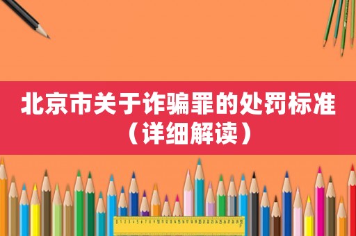 北京市關(guān)于詐騙罪的處罰標準（詳細解讀）