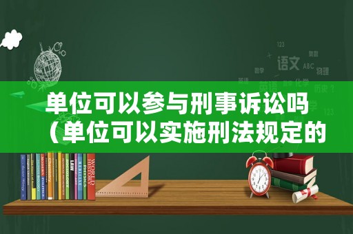 單位可以參與刑事訴訟嗎（單位可以實施刑法規定的所有犯罪）
