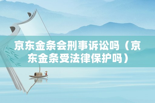 京東金條會刑事訴訟嗎（京東金條受法律保護嗎）