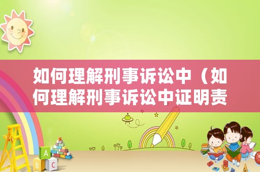 如何理解刑事訴訟中（如何理解刑事訴訟中證明責任的承擔）