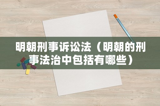 明朝刑事訴訟法（明朝的刑事法治中包括有哪些）