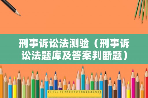 刑事訴訟法測驗（刑事訴訟法題庫及答案判斷題）