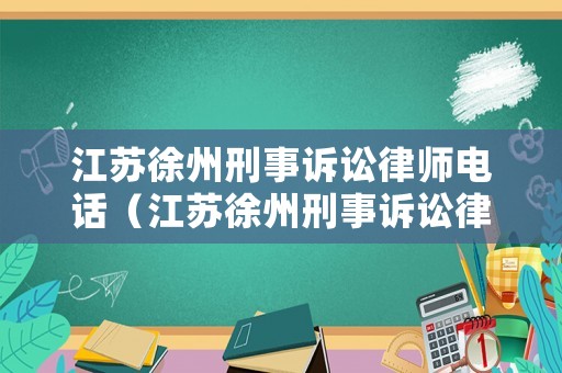 江蘇徐州刑事訴訟律師電話（江蘇徐州刑事訴訟律師電話號碼）