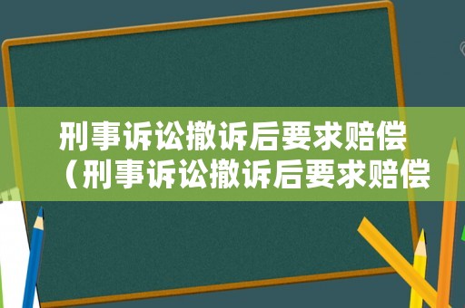 刑事訴訟撤訴后要求賠償（刑事訴訟撤訴后要求賠償多少）
