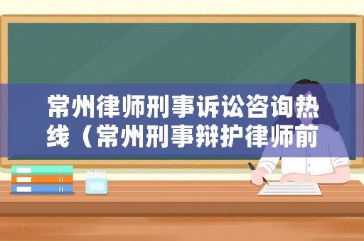 常州律師刑事訴訟咨詢熱線（常州刑事辯護(hù)律師前十排行）