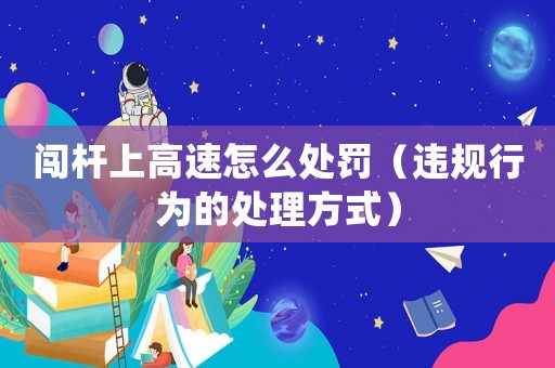 闖桿上高速怎么處罰（違規行為的處理方式）