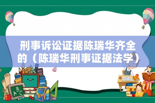 刑事訴訟證據陳瑞華齊全的（陳瑞華刑事證據法學）