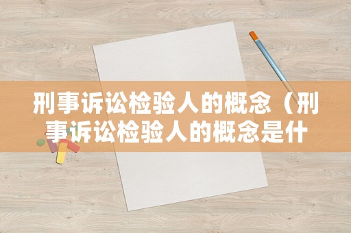 刑事訴訟檢驗人的概念（刑事訴訟檢驗人的概念是什么）