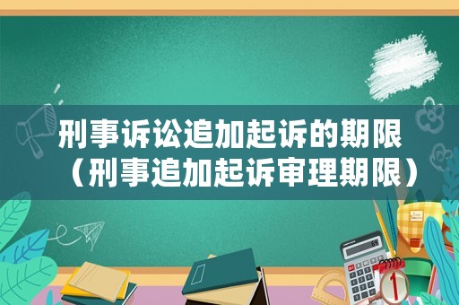 刑事訴訟追加起訴的期限（刑事追加起訴審理期限）