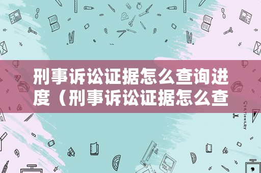 刑事訴訟證據(jù)怎么查詢進(jìn)度（刑事訴訟證據(jù)怎么查詢進(jìn)度的）