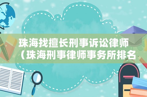 珠海找擅長刑事訴訟律師（珠海刑事律師事務所排名）