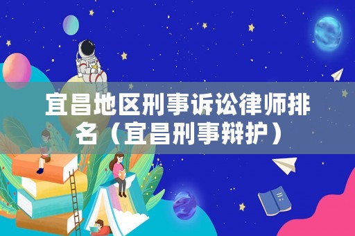 宜昌地區(qū)刑事訴訟律師排名（宜昌刑事辯護）