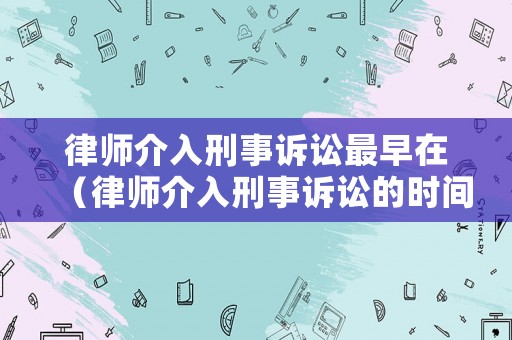 律師介入刑事訴訟最早在（律師介入刑事訴訟的時間）