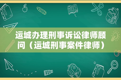 運城辦理刑事訴訟律師顧問（運城刑事案件律師）