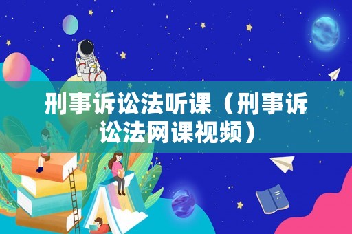 刑事訴訟法聽課（刑事訴訟法網課視頻）
