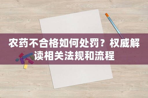 農藥不合格如何處罰？權威解讀相關法規和流程