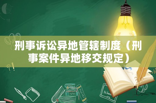 刑事訴訟異地管轄制度（刑事案件異地移交規(guī)定）