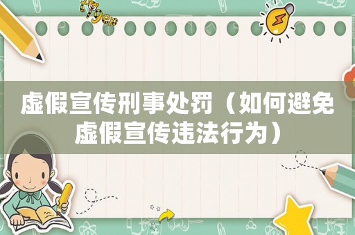 虛假宣傳刑事處罰（如何避免虛假宣傳違法行為）