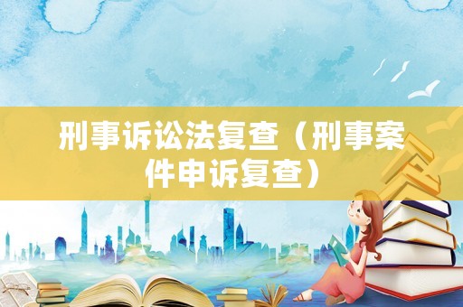 刑事訴訟法復查（刑事案件申訴復查）