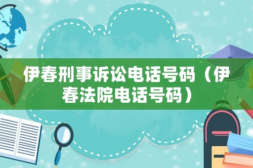 伊春刑事訴訟電話號(hào)碼（伊春法院電話號(hào)碼）