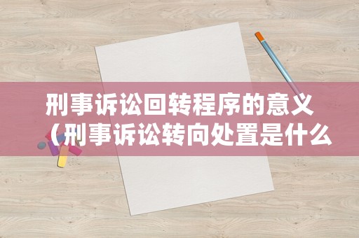 刑事訴訟回轉程序的意義（刑事訴訟轉向處置是什么意思）