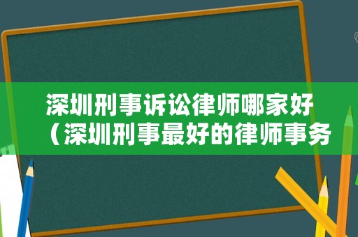 深圳刑事訴訟律師哪家好（深圳刑事最好的律師事務所）